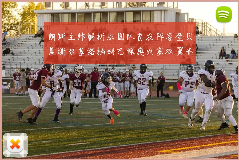 朗斯主帅解析法国队首发阵容登贝莱谢尔基搭档姆巴佩奥利塞双翼齐飞