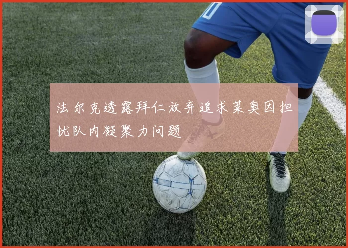 法尔克透露拜仁放弃追求莱奥因担忧队内凝聚力问题