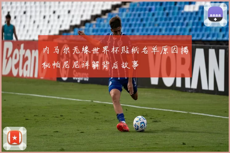 内马尔无缘世界杯贴纸名单原因揭秘帕尼尼详解背后故事