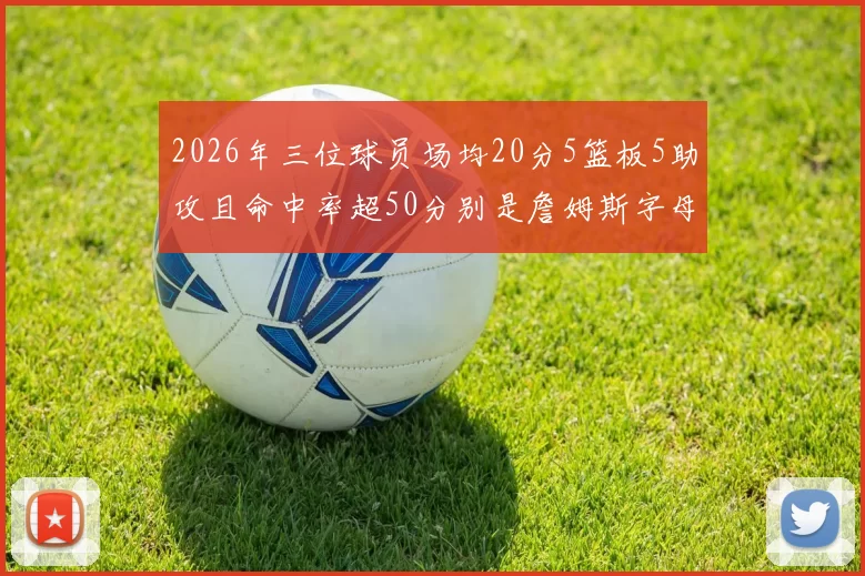 2026年三位球员场均20分5篮板5助攻且命中率超50分别是詹姆斯字母哥和约基奇