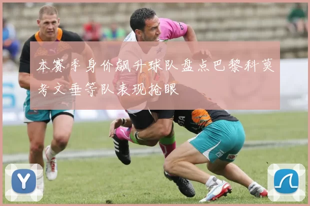 本赛季身价飙升球队盘点巴黎科莫考文垂等队表现抢眼