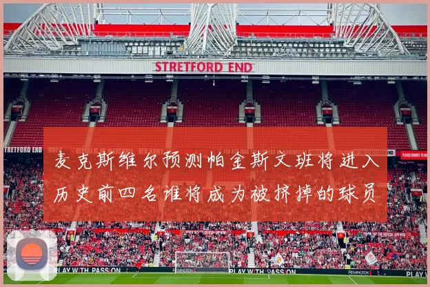 麦克斯维尔预测帕金斯文班将进入历史前四名谁将成为被挤掉的球员呢