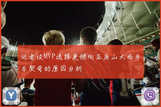 记者谈MVP选择更倾向亚历山大而非东契奇的原因分析
