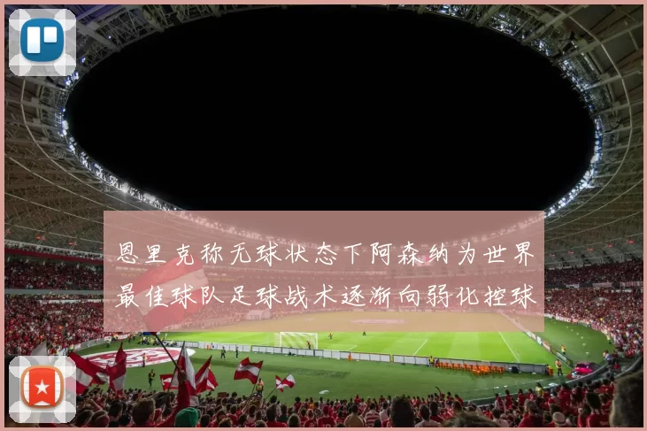 恩里克称无球状态下阿森纳为世界最佳球队足球战术逐渐向弱化控球转型